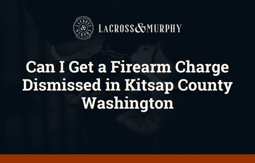 Can I Get a Firearm Charge Dismissed in Kitsap County Washington - LaCross and Murphy - Port Orchard Washington Criminal Defense Law Firm