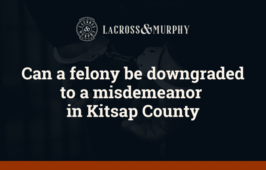 Can a felony be downgraded to a misdemeanor in Kitsap County - LaCross and Murphy - Port Orchard Washington Criminal Defense Law Firm