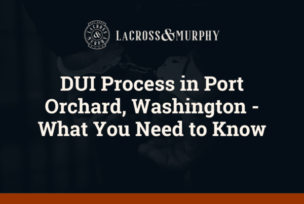 DUI Process in Port Orchard, Washington - What You Need to Know - LaCross and Murphy - Port Orchard Washington Criminal Defense Law Firm