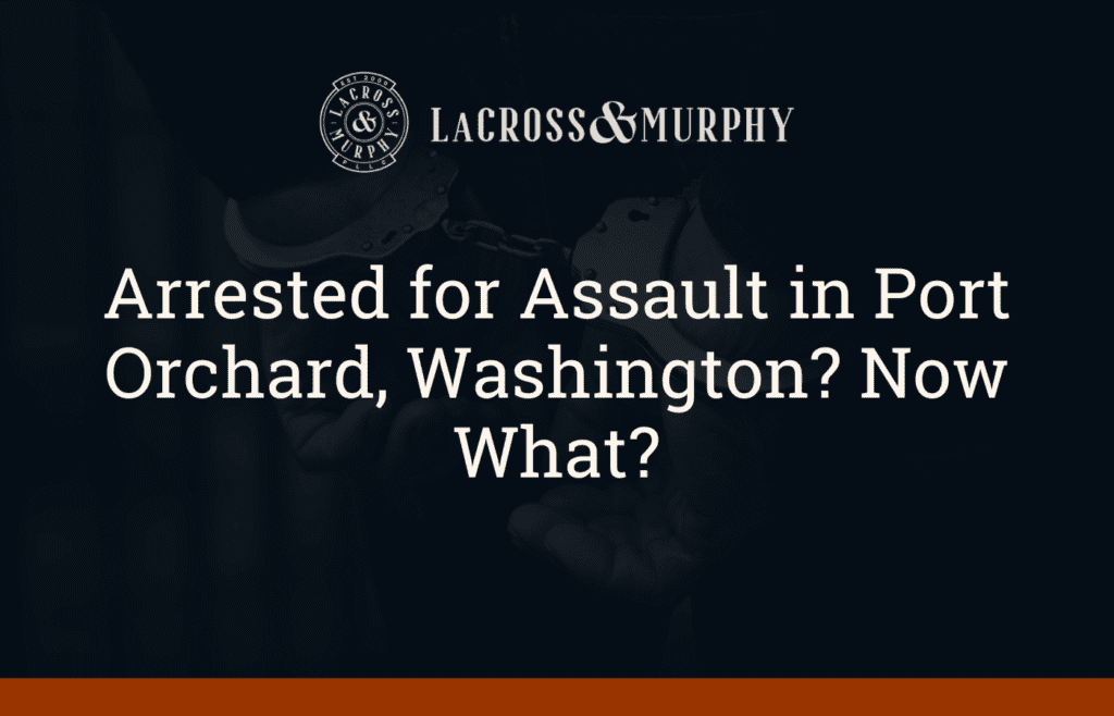 Arrested for Assault in Port Orchard, Washington Now What - LaCross and Murphy - Port Orchard Washington Criminal Defense Law Firm