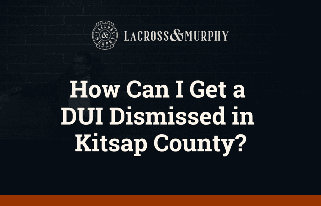 How Can I Get a DUI Dismissed in Kitsap County - LaCross and Murphy - Port Orchard Washington Criminal Defense Law Firm