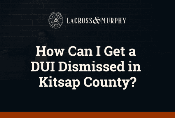 How Can I Get a DUI Dismissed in Kitsap County - LaCross and Murphy - Port Orchard Washington Criminal Defense Law Firm