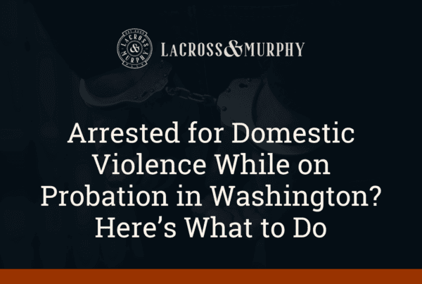 Arrested for Domestic Violence While on Probation in Washington Here’s What to Do - LaCross and Murphy - Port Orchard Washington Criminal Defense Law Firm