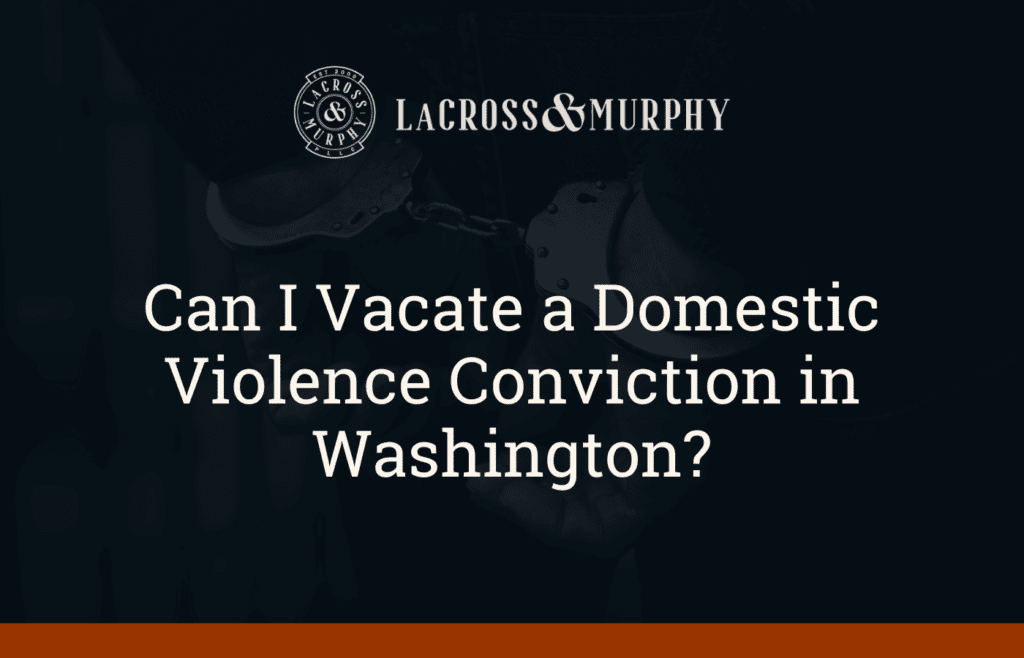 Can I Vacate a Domestic Violence Conviction in Washington - LaCross and Murphy - Port Orchard Washington Criminal Defense Law Firm