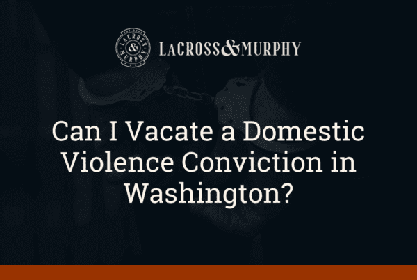 Can I Vacate a Domestic Violence Conviction in Washington - LaCross and Murphy - Port Orchard Washington Criminal Defense Law Firm