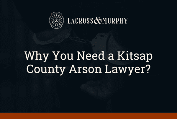 Why You Need a Kitsap County Arson Lawyer - LaCross and Murphy - Port Orchard Washington Criminal Defense Law Firm