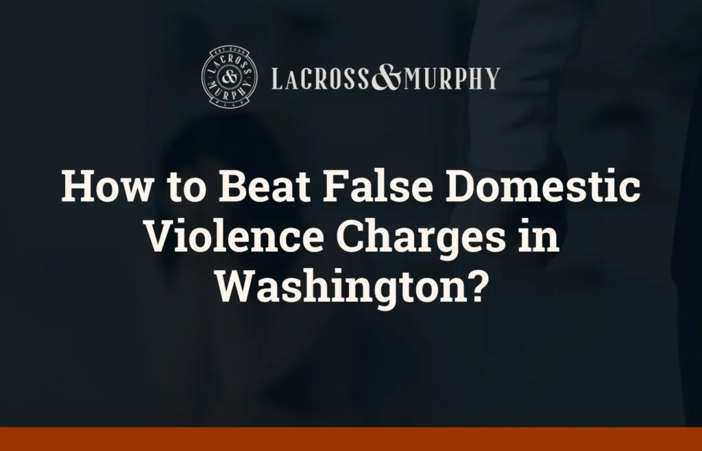 How to Beat False Domestic Violence Charges in Washington - LaCross and Murphy - Port Orchard Washington Criminal Defense Law Firm