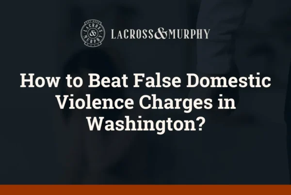 How to Beat False Domestic Violence Charges in Washington - LaCross and Murphy - Port Orchard Washington Criminal Defense Law Firm