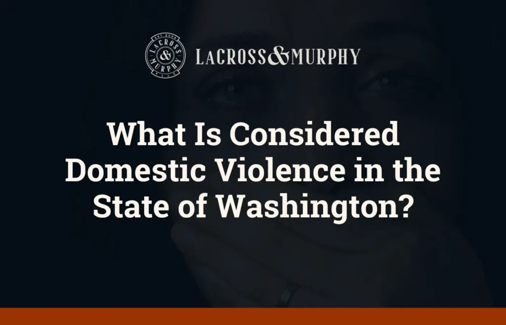 What Is Considered Domestic Violence in the State of Washington - LaCross and Murphy - Port Orchard Washington Criminal Defense Law Firm