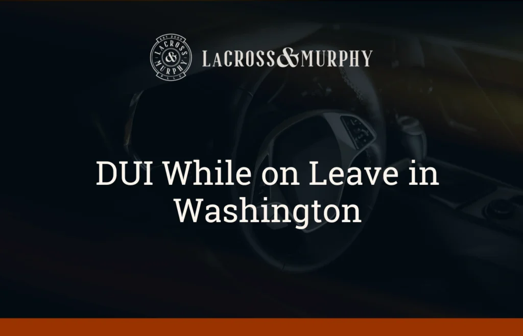 DUI While on Leave in Washington – Now What - LaCross & Murphy