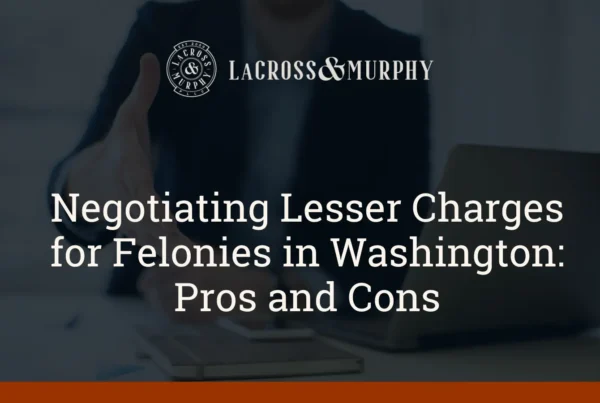 Negotiating Lesser Charges for Felonies in Washington Pros and Cons - LaCross & Murphy