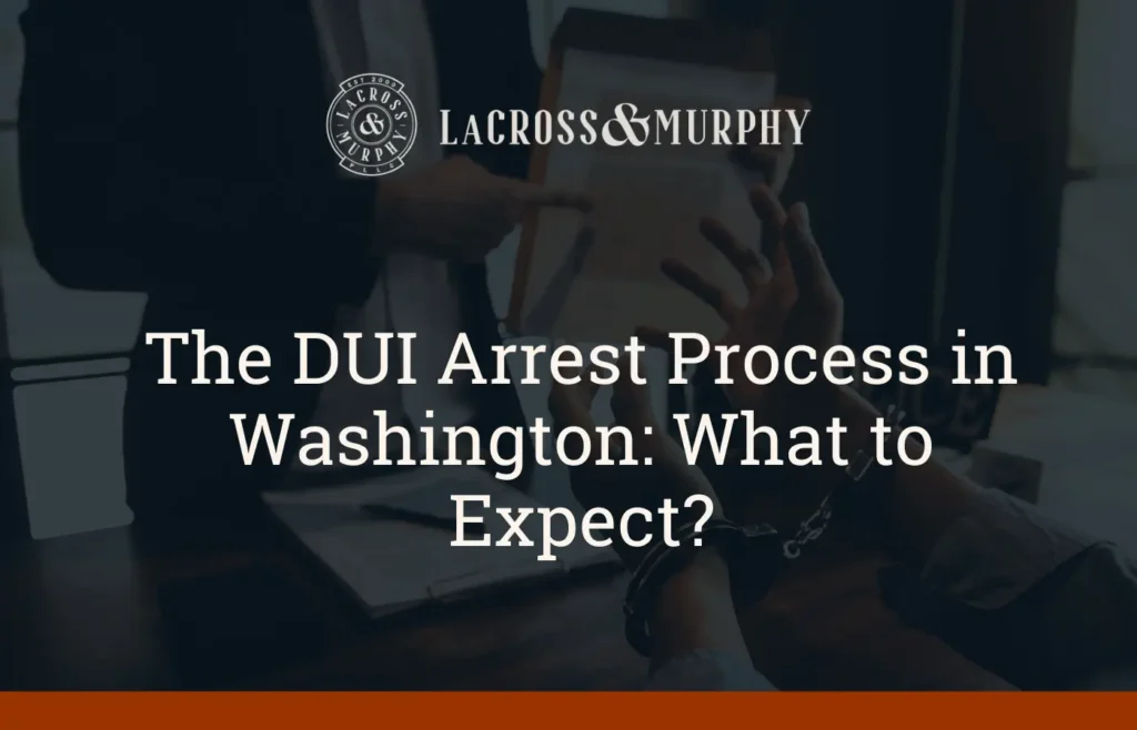 The DUI Arrest Process in Washington What to Expect - LaCross & Murphy