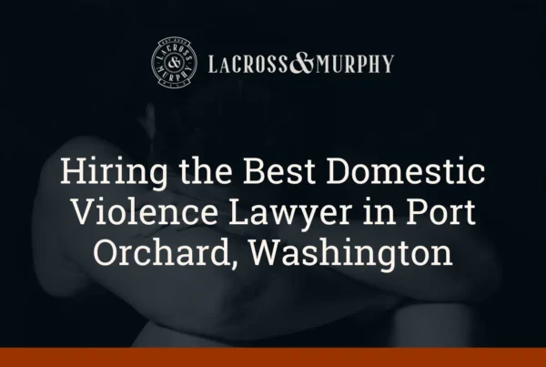 Hiring the Best Domestic Violence Lawyer in Port Orchard - LaCross & Murphy