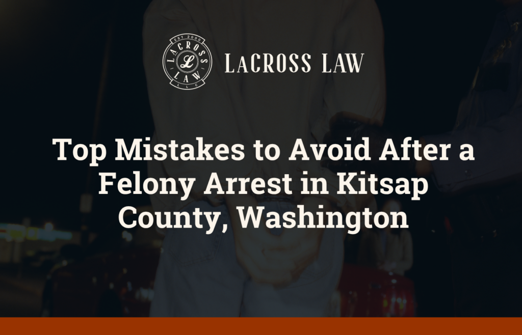 Top Mistakes to Avoid After a Felony Arrest in Kitsap County, Washington